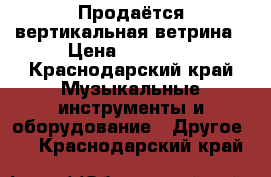 Продаётся вертикальная ветрина › Цена ­ 10 000 - Краснодарский край Музыкальные инструменты и оборудование » Другое   . Краснодарский край